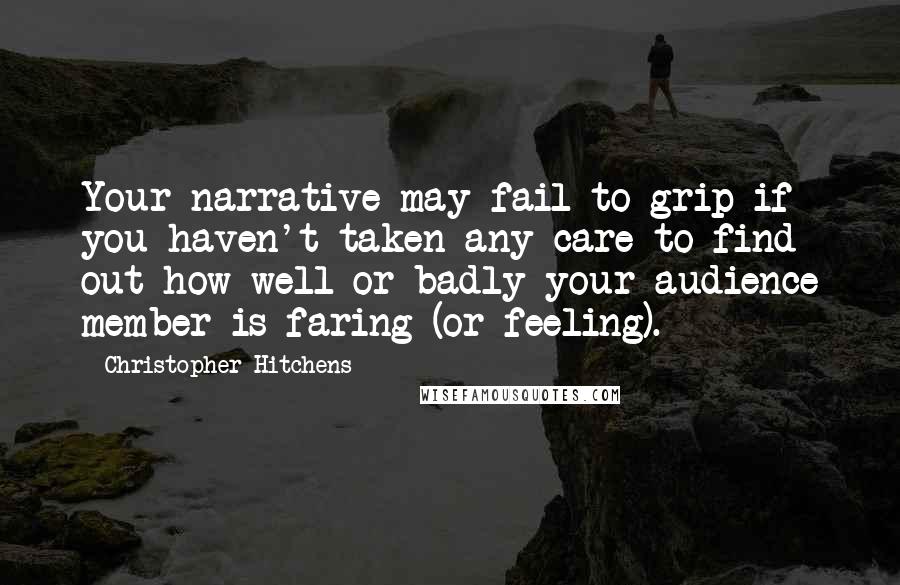 Christopher Hitchens Quotes: Your narrative may fail to grip if you haven't taken any care to find out how well or badly your audience member is faring (or feeling).