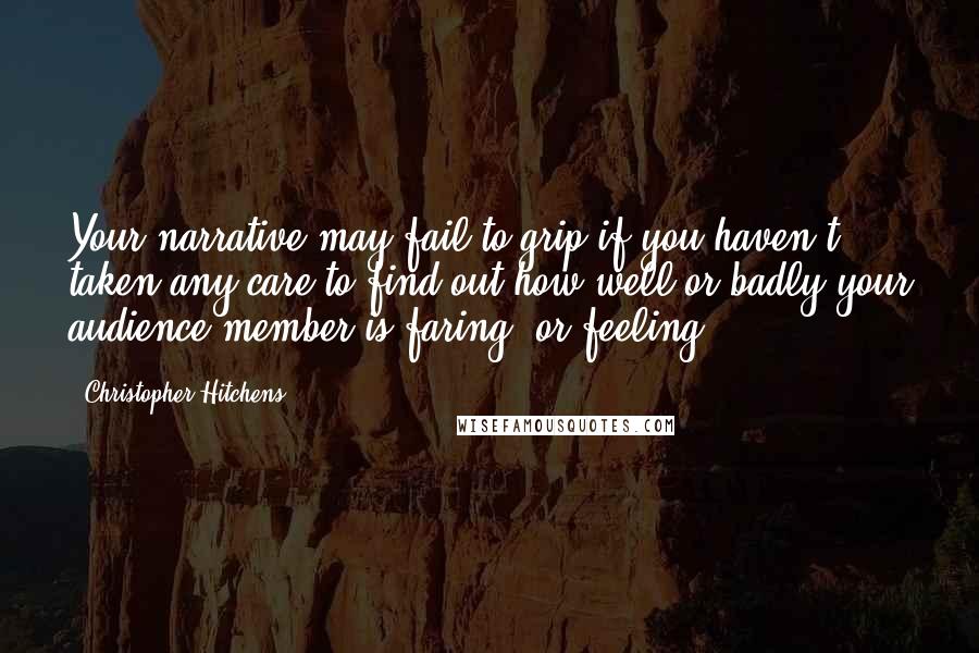 Christopher Hitchens Quotes: Your narrative may fail to grip if you haven't taken any care to find out how well or badly your audience member is faring (or feeling).