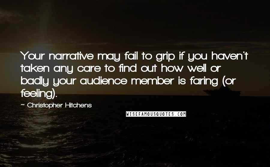Christopher Hitchens Quotes: Your narrative may fail to grip if you haven't taken any care to find out how well or badly your audience member is faring (or feeling).