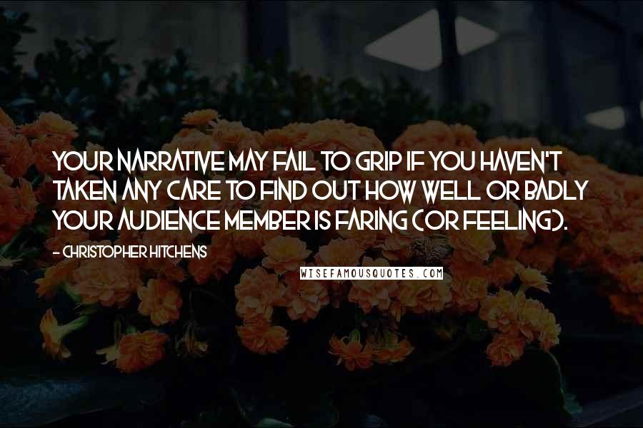 Christopher Hitchens Quotes: Your narrative may fail to grip if you haven't taken any care to find out how well or badly your audience member is faring (or feeling).