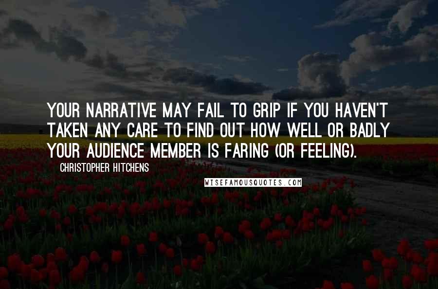 Christopher Hitchens Quotes: Your narrative may fail to grip if you haven't taken any care to find out how well or badly your audience member is faring (or feeling).