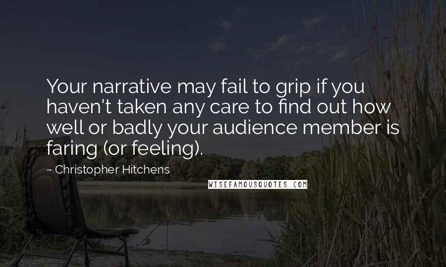 Christopher Hitchens Quotes: Your narrative may fail to grip if you haven't taken any care to find out how well or badly your audience member is faring (or feeling).