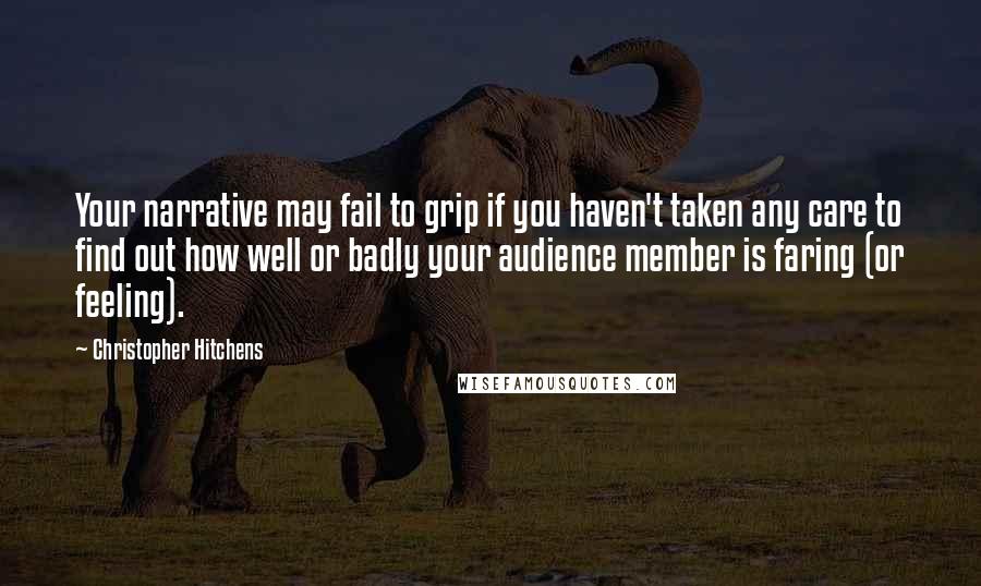 Christopher Hitchens Quotes: Your narrative may fail to grip if you haven't taken any care to find out how well or badly your audience member is faring (or feeling).