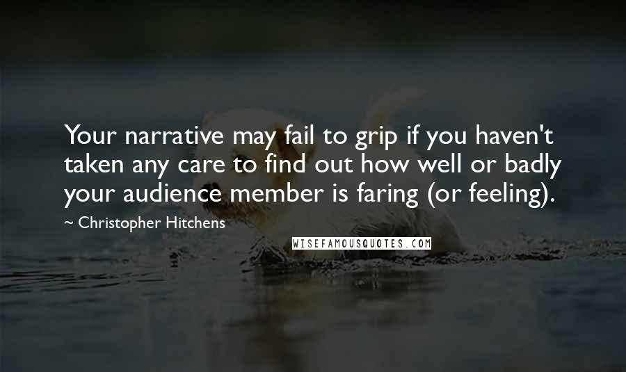 Christopher Hitchens Quotes: Your narrative may fail to grip if you haven't taken any care to find out how well or badly your audience member is faring (or feeling).