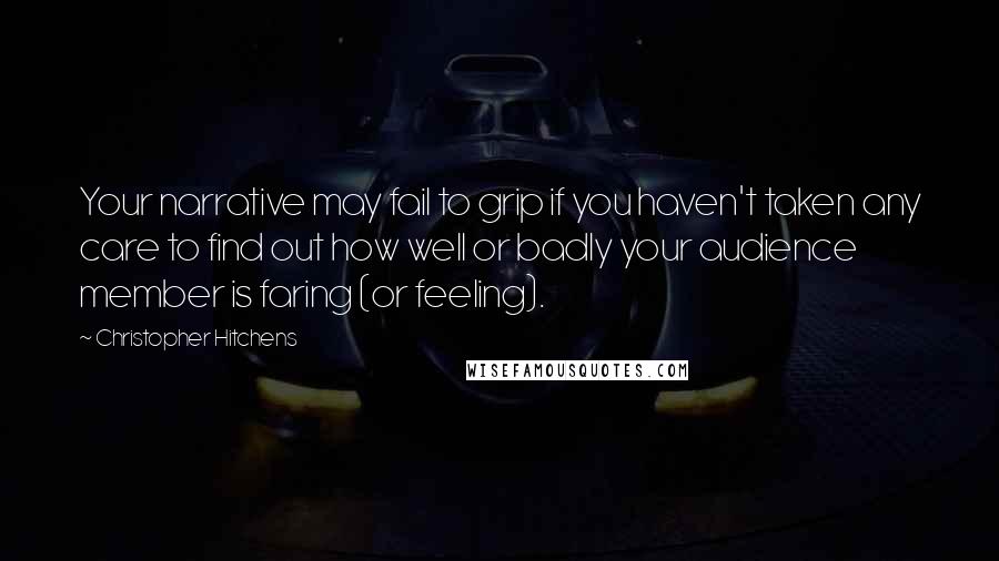 Christopher Hitchens Quotes: Your narrative may fail to grip if you haven't taken any care to find out how well or badly your audience member is faring (or feeling).