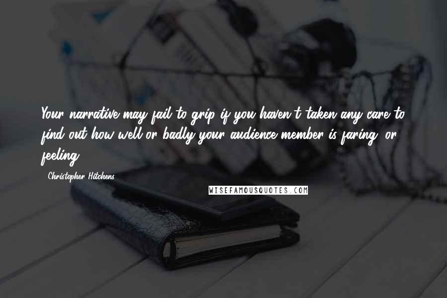 Christopher Hitchens Quotes: Your narrative may fail to grip if you haven't taken any care to find out how well or badly your audience member is faring (or feeling).