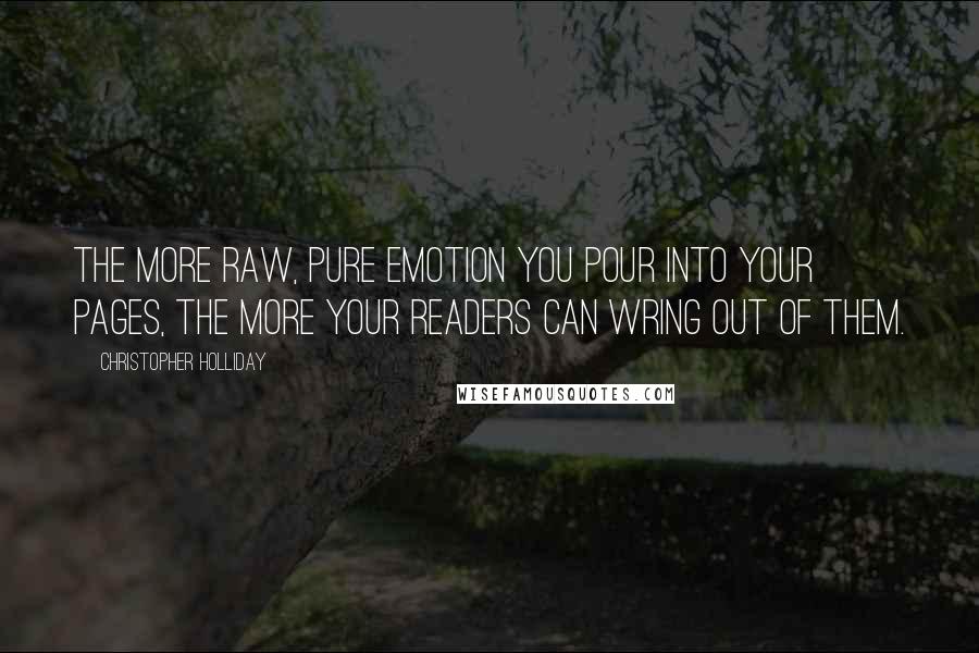 Christopher Holliday Quotes: The more raw, pure emotion you pour into your pages, the more your readers can wring out of them.