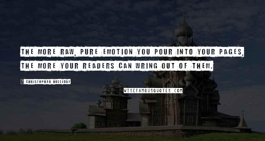 Christopher Holliday Quotes: The more raw, pure emotion you pour into your pages, the more your readers can wring out of them.