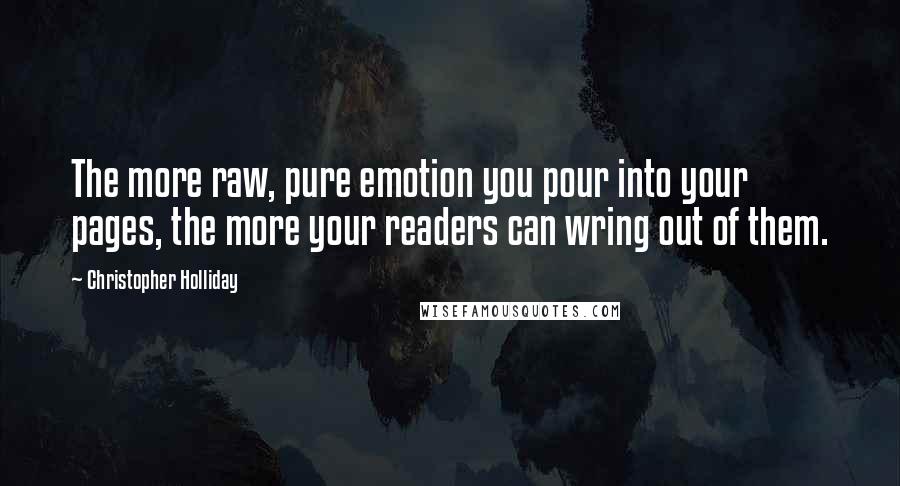 Christopher Holliday Quotes: The more raw, pure emotion you pour into your pages, the more your readers can wring out of them.