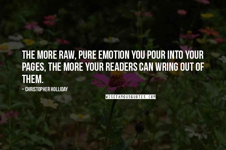 Christopher Holliday Quotes: The more raw, pure emotion you pour into your pages, the more your readers can wring out of them.