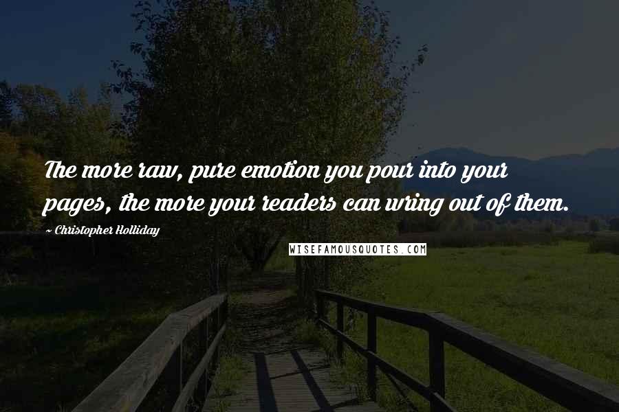 Christopher Holliday Quotes: The more raw, pure emotion you pour into your pages, the more your readers can wring out of them.