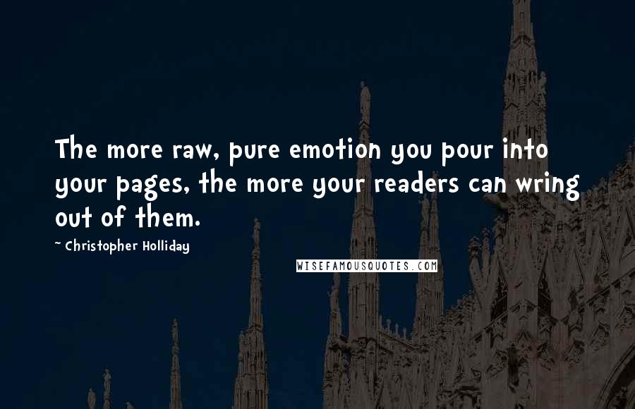 Christopher Holliday Quotes: The more raw, pure emotion you pour into your pages, the more your readers can wring out of them.
