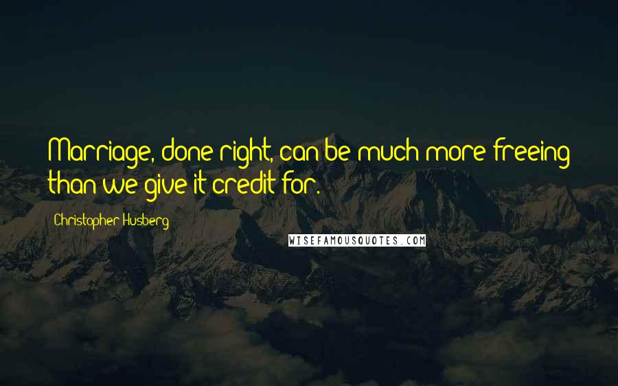 Christopher Husberg Quotes: Marriage, done right, can be much more freeing than we give it credit for.