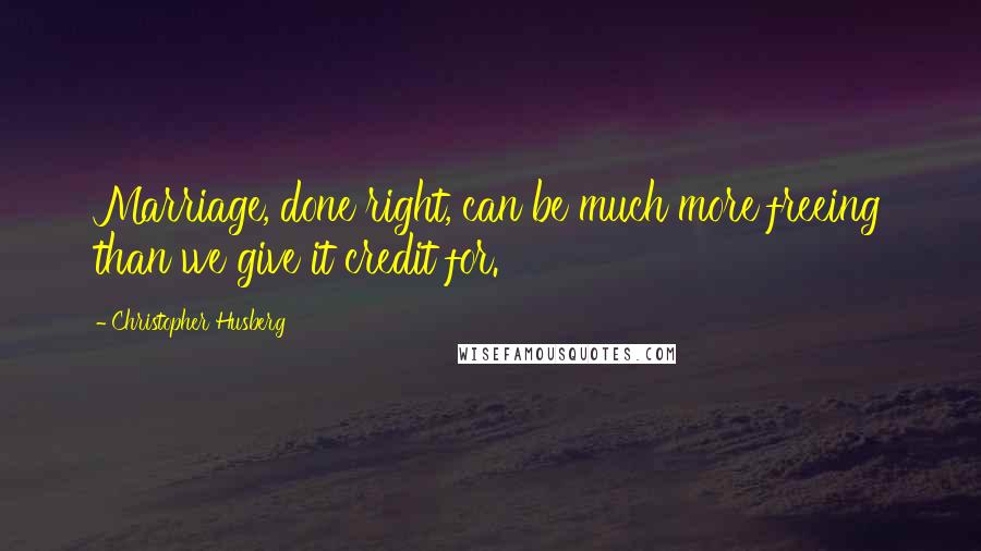 Christopher Husberg Quotes: Marriage, done right, can be much more freeing than we give it credit for.