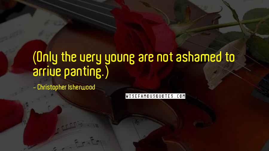 Christopher Isherwood Quotes: (Only the very young are not ashamed to arrive panting.)