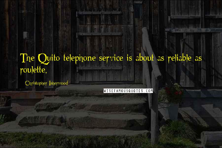 Christopher Isherwood Quotes: The Quito telephone service is about as reliable as roulette.