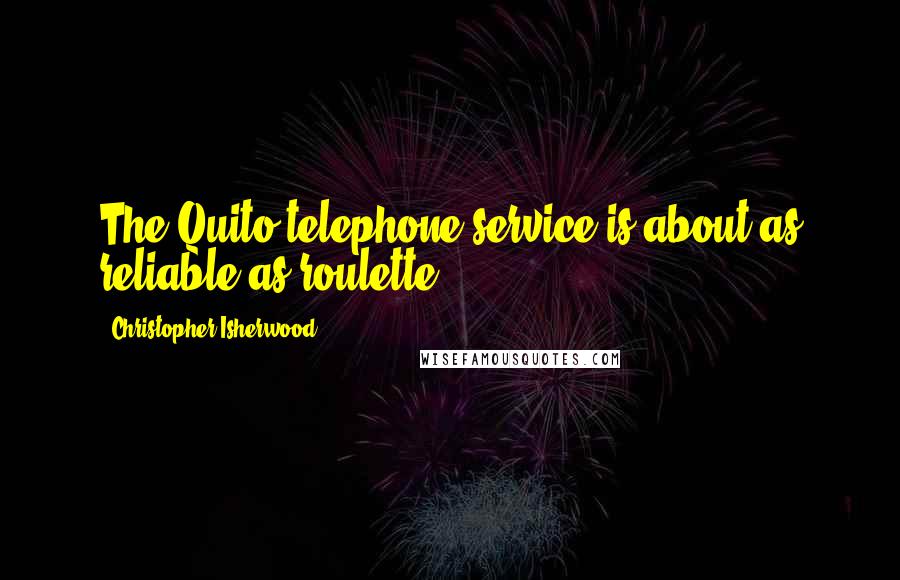 Christopher Isherwood Quotes: The Quito telephone service is about as reliable as roulette.