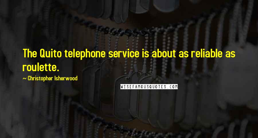 Christopher Isherwood Quotes: The Quito telephone service is about as reliable as roulette.