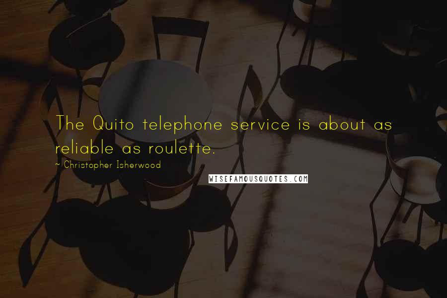 Christopher Isherwood Quotes: The Quito telephone service is about as reliable as roulette.