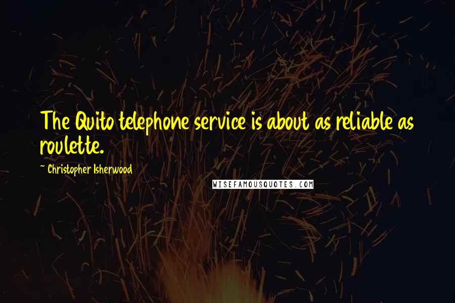 Christopher Isherwood Quotes: The Quito telephone service is about as reliable as roulette.