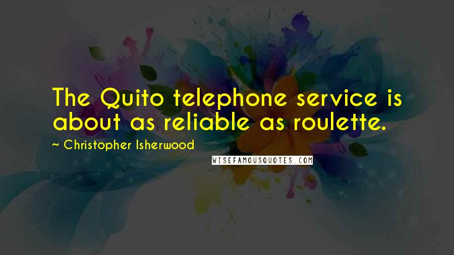 Christopher Isherwood Quotes: The Quito telephone service is about as reliable as roulette.