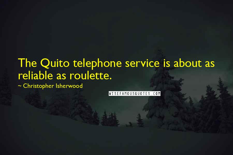 Christopher Isherwood Quotes: The Quito telephone service is about as reliable as roulette.