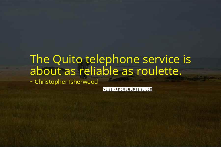 Christopher Isherwood Quotes: The Quito telephone service is about as reliable as roulette.