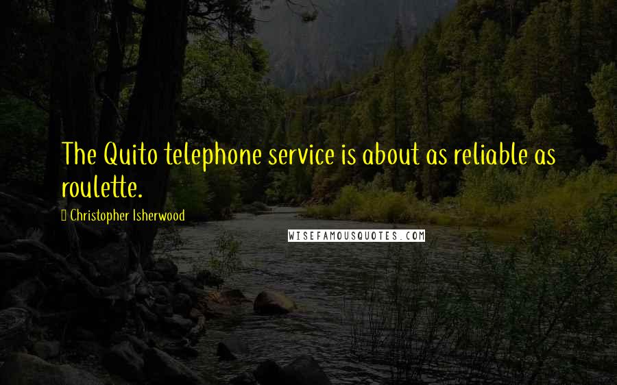 Christopher Isherwood Quotes: The Quito telephone service is about as reliable as roulette.