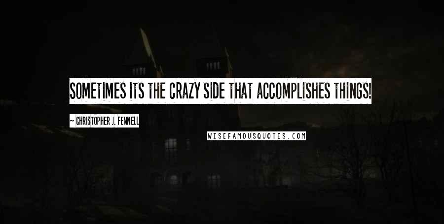 Christopher J. Fennell Quotes: Sometimes its the crazy side that accomplishes things!