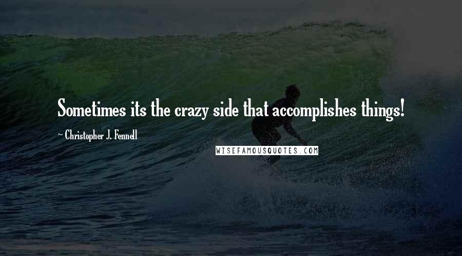 Christopher J. Fennell Quotes: Sometimes its the crazy side that accomplishes things!