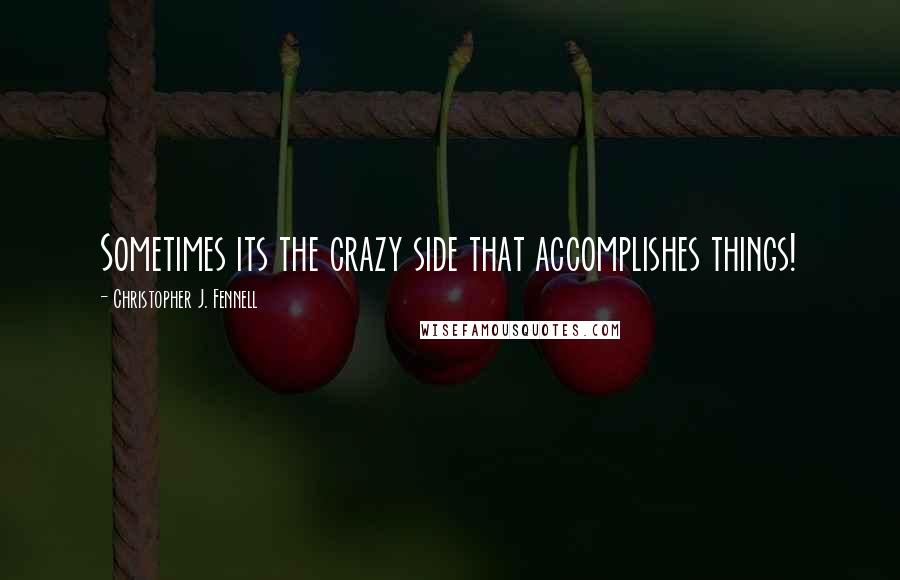 Christopher J. Fennell Quotes: Sometimes its the crazy side that accomplishes things!