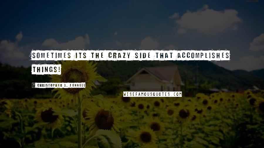 Christopher J. Fennell Quotes: Sometimes its the crazy side that accomplishes things!