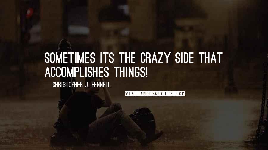 Christopher J. Fennell Quotes: Sometimes its the crazy side that accomplishes things!
