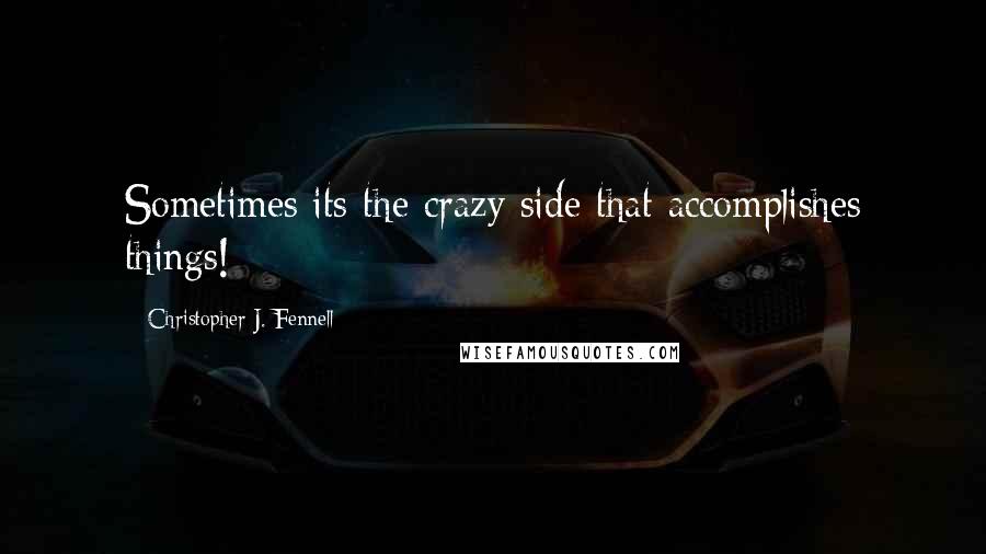 Christopher J. Fennell Quotes: Sometimes its the crazy side that accomplishes things!