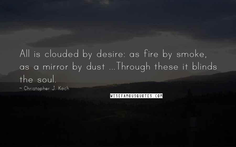 Christopher J. Koch Quotes: All is clouded by desire: as fire by smoke, as a mirror by dust ...Through these it blinds the soul.