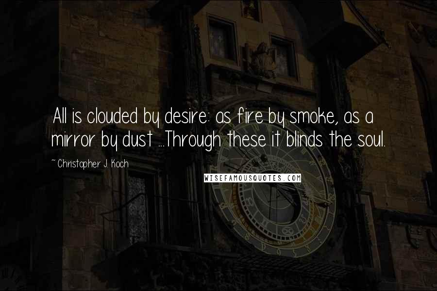 Christopher J. Koch Quotes: All is clouded by desire: as fire by smoke, as a mirror by dust ...Through these it blinds the soul.