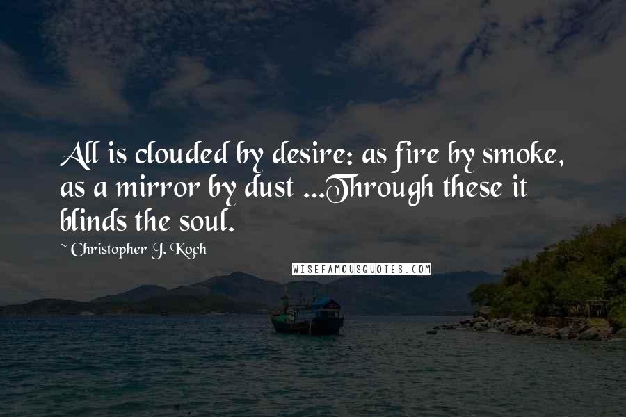 Christopher J. Koch Quotes: All is clouded by desire: as fire by smoke, as a mirror by dust ...Through these it blinds the soul.