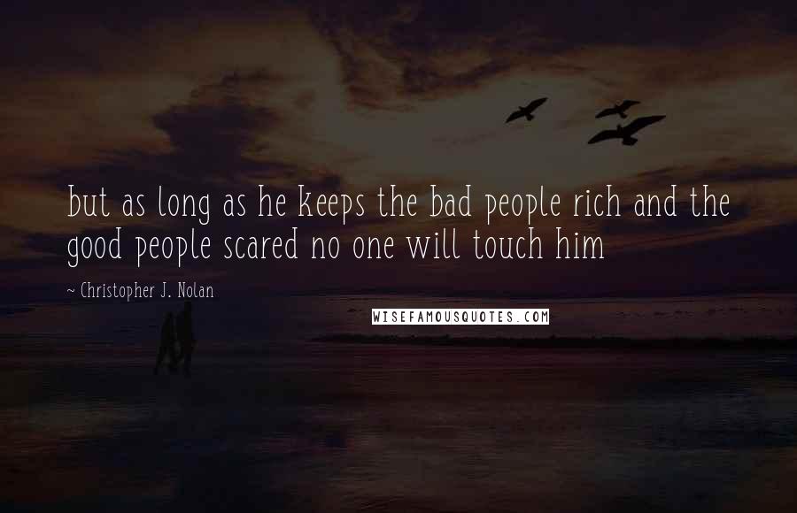 Christopher J. Nolan Quotes: but as long as he keeps the bad people rich and the good people scared no one will touch him