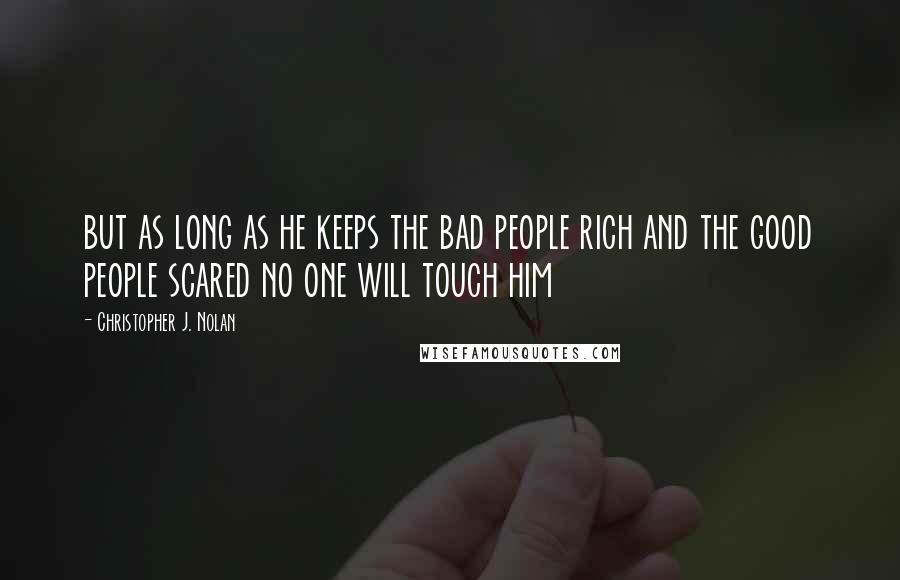 Christopher J. Nolan Quotes: but as long as he keeps the bad people rich and the good people scared no one will touch him