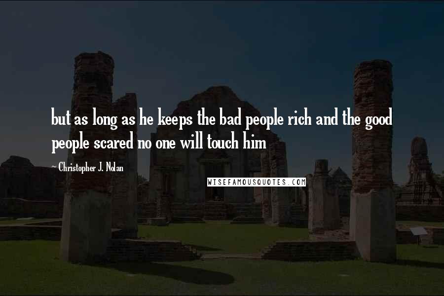 Christopher J. Nolan Quotes: but as long as he keeps the bad people rich and the good people scared no one will touch him