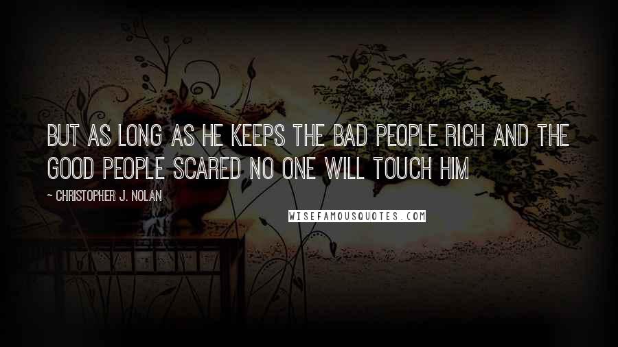 Christopher J. Nolan Quotes: but as long as he keeps the bad people rich and the good people scared no one will touch him