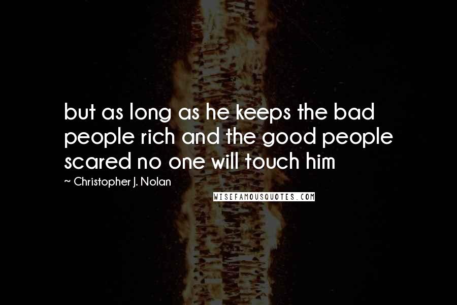 Christopher J. Nolan Quotes: but as long as he keeps the bad people rich and the good people scared no one will touch him