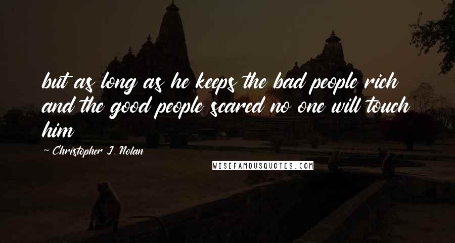 Christopher J. Nolan Quotes: but as long as he keeps the bad people rich and the good people scared no one will touch him