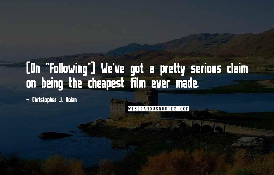 Christopher J. Nolan Quotes: (On "Following") We've got a pretty serious claim on being the cheapest film ever made.