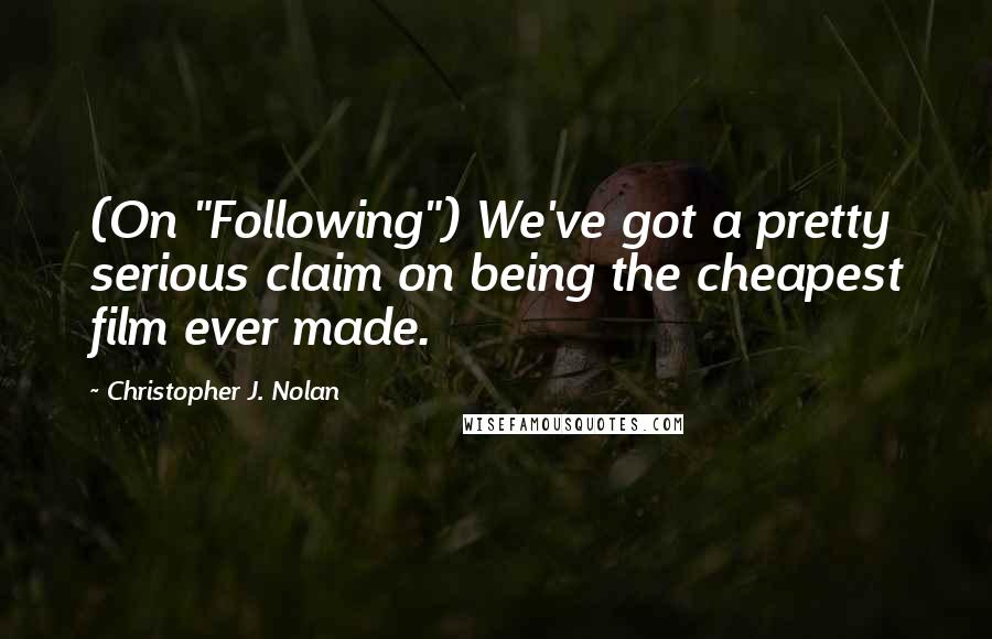 Christopher J. Nolan Quotes: (On "Following") We've got a pretty serious claim on being the cheapest film ever made.