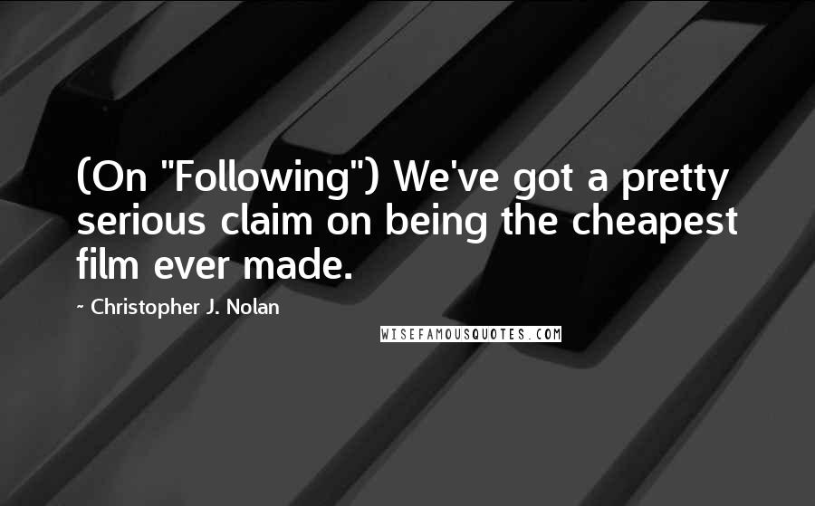 Christopher J. Nolan Quotes: (On "Following") We've got a pretty serious claim on being the cheapest film ever made.