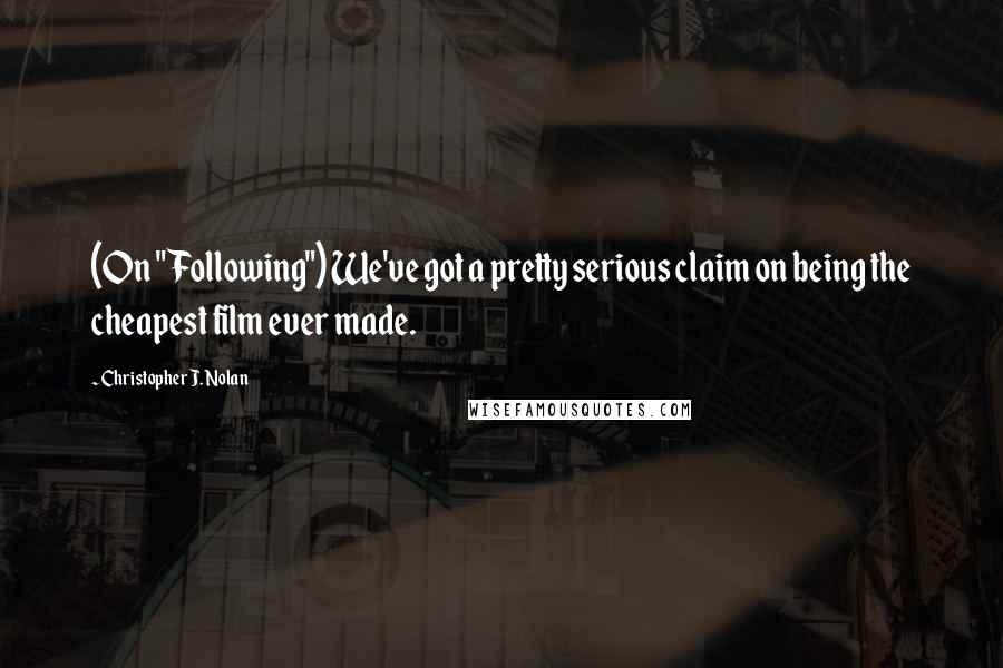 Christopher J. Nolan Quotes: (On "Following") We've got a pretty serious claim on being the cheapest film ever made.