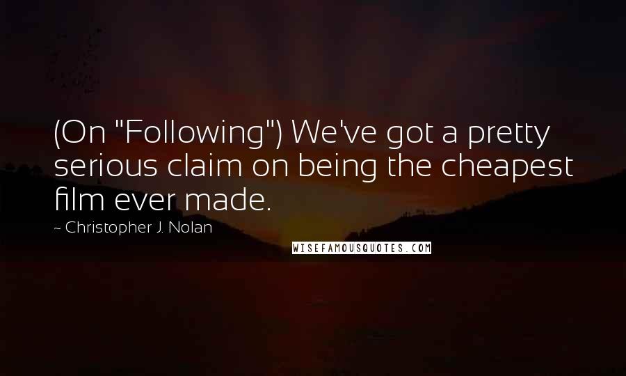 Christopher J. Nolan Quotes: (On "Following") We've got a pretty serious claim on being the cheapest film ever made.