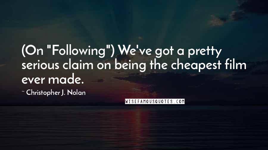 Christopher J. Nolan Quotes: (On "Following") We've got a pretty serious claim on being the cheapest film ever made.