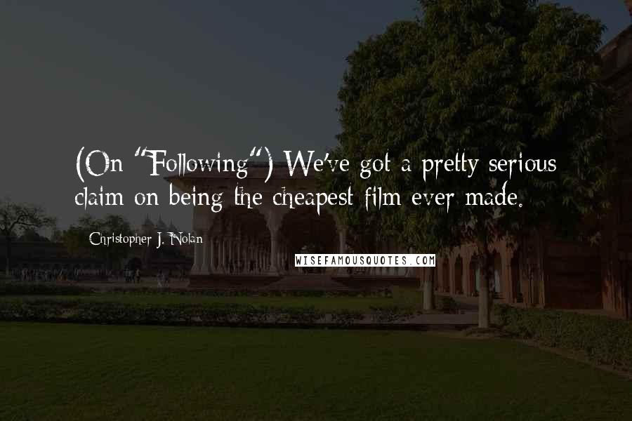 Christopher J. Nolan Quotes: (On "Following") We've got a pretty serious claim on being the cheapest film ever made.